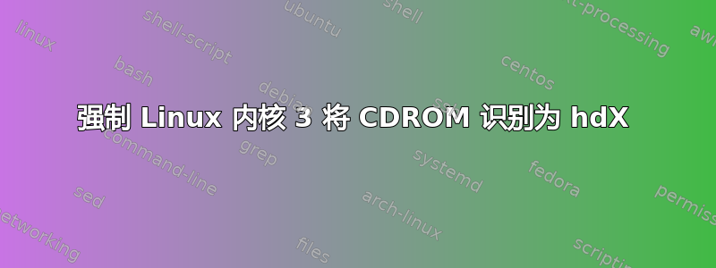 强制 Linux 内核 3 将 CDROM 识别为 hdX