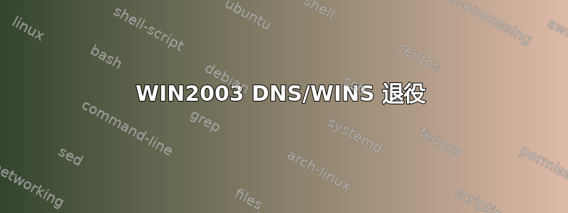 WIN2003 DNS/WINS 退役