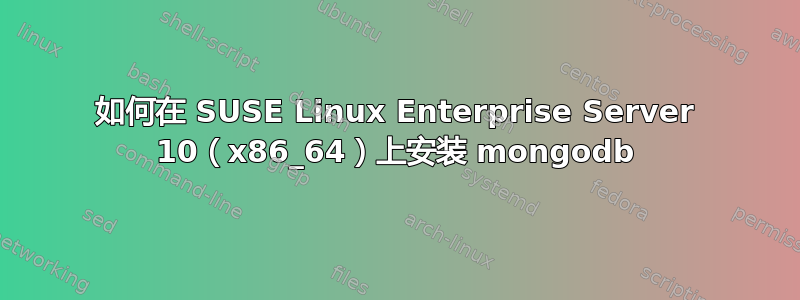 如何在 SUSE Linux Enterprise Server 10（x86_64）上安装 mongodb