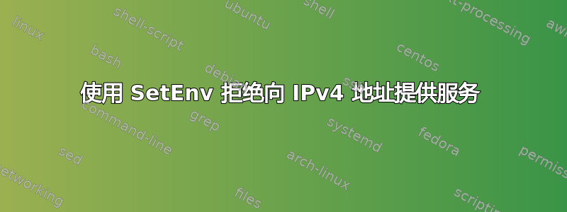 使用 SetEnv 拒绝向 IPv4 地址提供服务