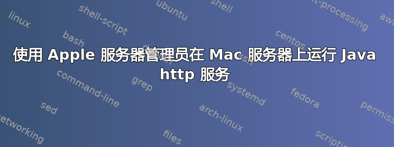 使用 Apple 服务器管理员在 Mac 服务器上运行 Java http 服务