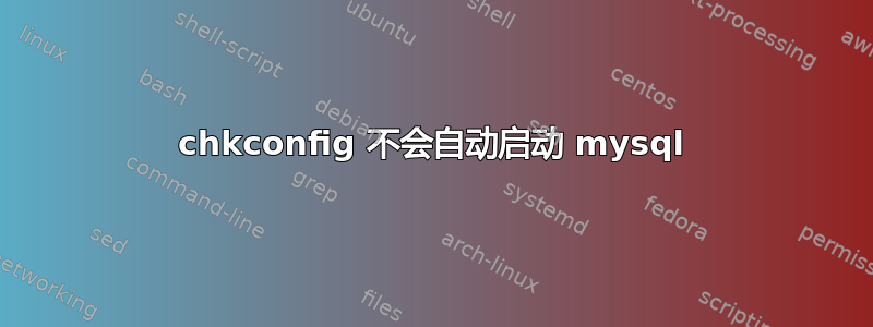 chkconfig 不会自动启动 mysql