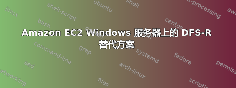 Amazon EC2 Windows 服务器上的 DFS-R 替代方案