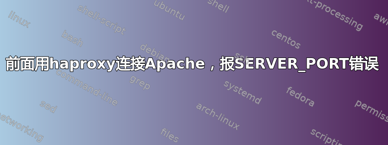 前面用haproxy连接Apache，报SERVER_PORT错误