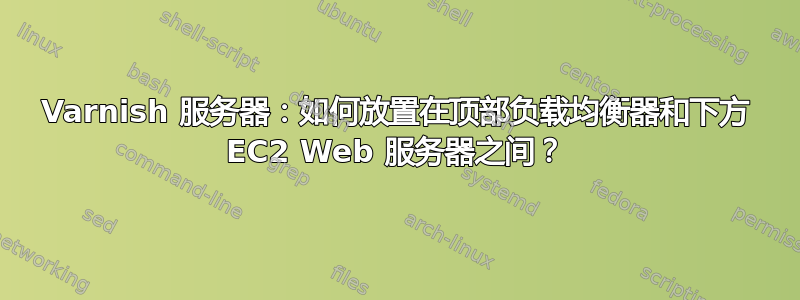 Varnish 服务器：如何放置在顶部负载均衡器和下方 EC2 Web 服务器之间？