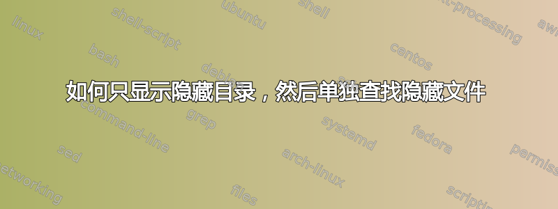 如何只显示隐藏目录，然后单独查找隐藏文件