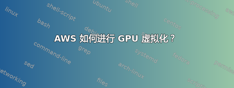 AWS 如何进行 GPU 虚拟化？