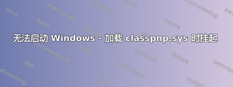 无法启动 Windows - 加载 classpnp.sys 时挂起