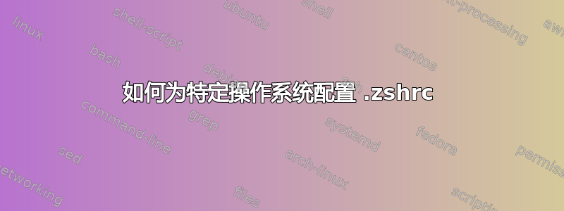 如何为特定操作系统配置 .zshrc