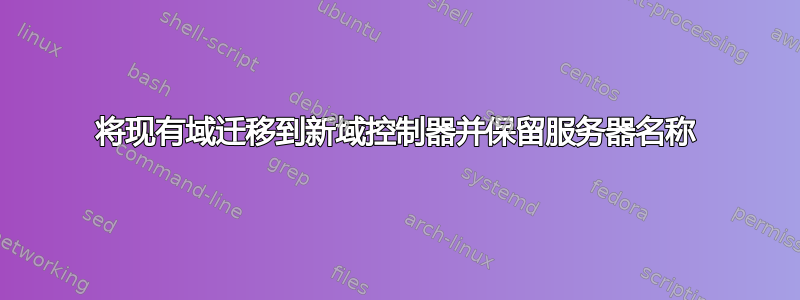 将现有域迁移到新域控制器并保留服务器名称