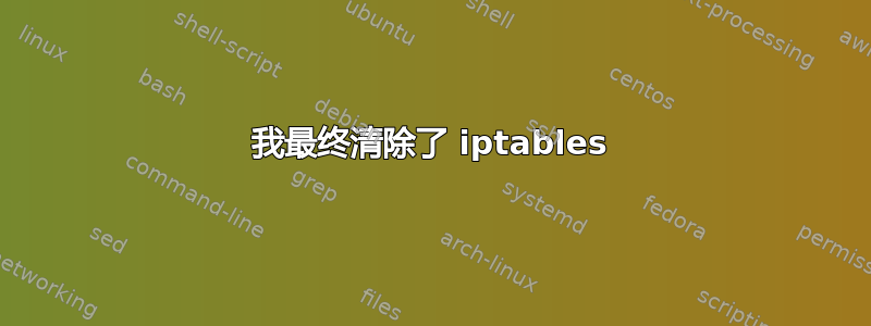 我最终清除了 iptables