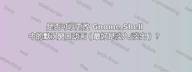 是否可以更改 Gnome Shell 中的默认窗口动画（最好是淡入/淡出）？