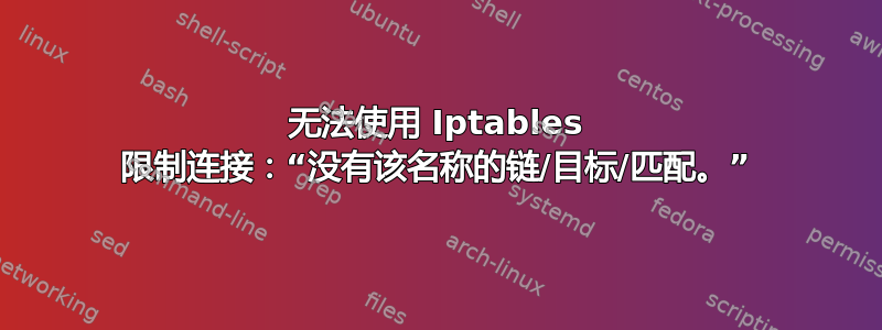 无法使用 Iptables 限制连接：“没有该名称的链/目标/匹配。”