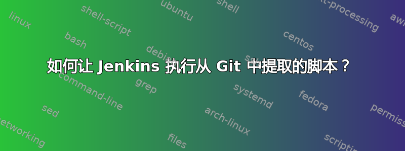 如何让 Jenkins 执行从 Git 中提取的脚本？