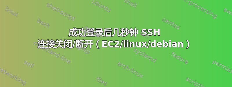 成功登录后几秒钟 SSH 连接关闭/断开（EC2/linux/debian）