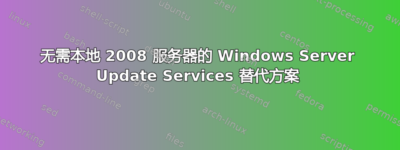 无需本地 2008 服务器的 Windows Server Update Services 替代方案