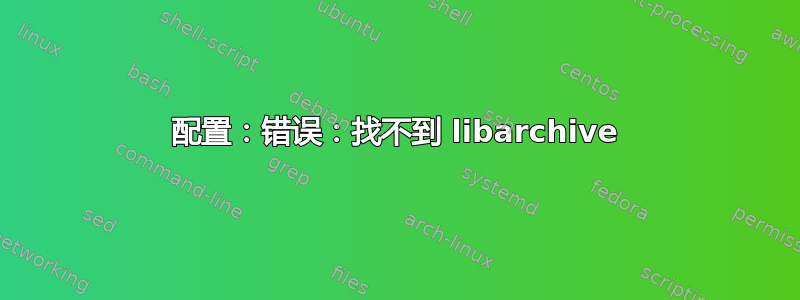 配置：错误：找不到 libarchive