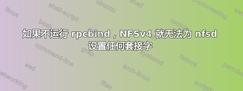 如果不运行 rpcbind，NFSv4 就无法为 nfsd 设置任何套接字