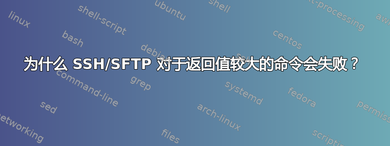 为什么 SSH/SFTP 对于返回值较大的命令会失败？