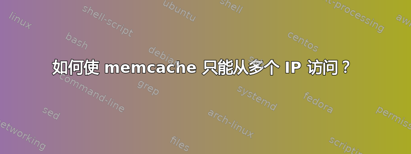 如何使 memcache 只能从多个 IP 访问？