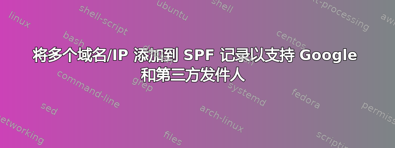 将多个域名/IP 添加到 SPF 记录以支持 Google 和第三方发件人 