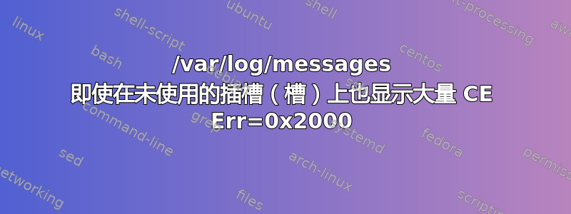 /var/log/messages 即使在未使用的插槽（槽）上也显示大量 CE Err=0x2000
