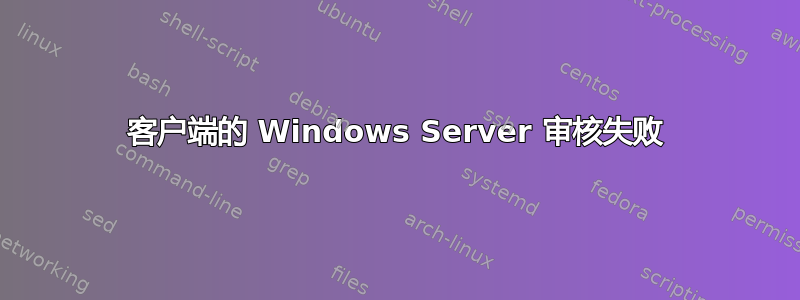 客户端的 Windows Server 审核失败