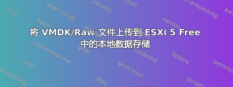 将 VMDK/Raw 文件上传到 ESXi 5 Free 中的本地数据存储