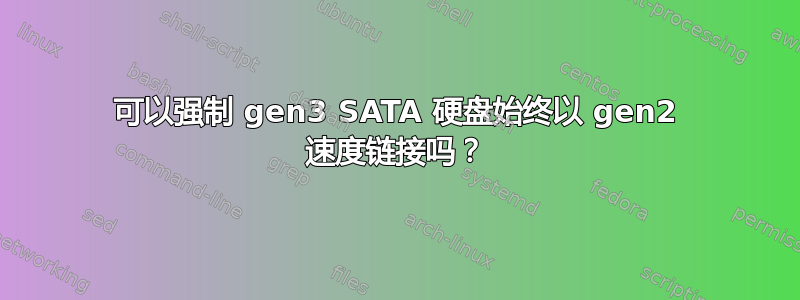 可以强制 gen3 SATA 硬盘始终以 gen2 速度链接吗？