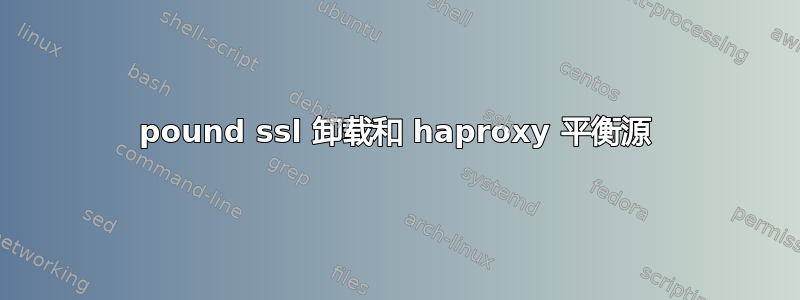 pound ssl 卸载和 haproxy 平衡源