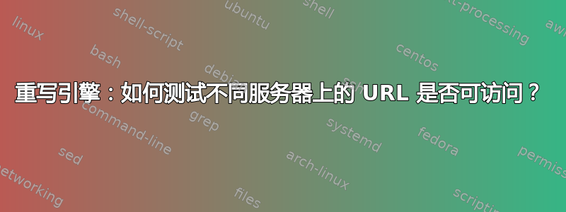 重写引擎：如何测试不同服务器上的 URL 是否可访问？