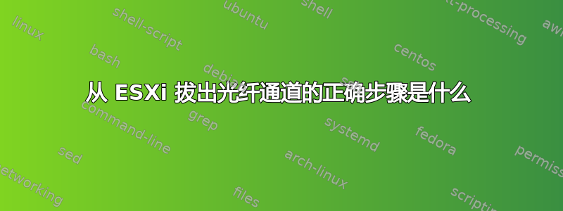 从 ESXi 拔出光纤通道的正确步骤是什么