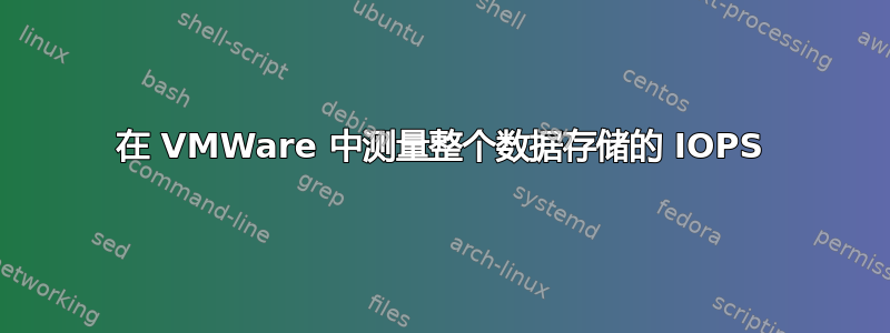 在 VMWare 中测量整个数据存储的 IOPS