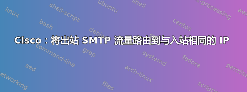 Cisco：将出站 SMTP 流量路由到与入站相同的 IP