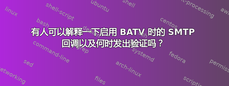 有人可以解释一下启用 BATV 时的 SMTP 回调以及何时发出验证吗？