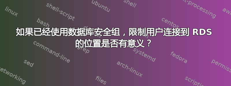 如果已经使用数据库安全组，限制用户连接到 RDS 的位置是否有意义？