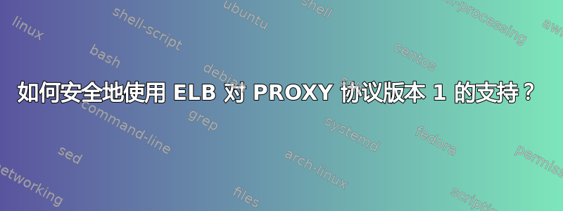 如何安全地使用 ELB 对 PROXY 协议版本 1 的支持？