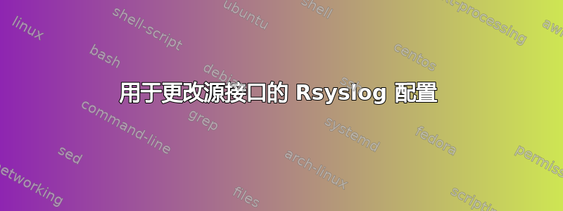 用于更改源接口的 Rsyslog 配置