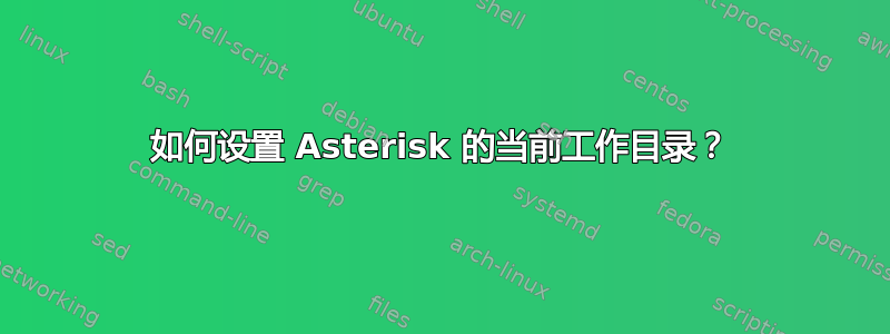 如何设置 Asterisk 的当前工作目录？