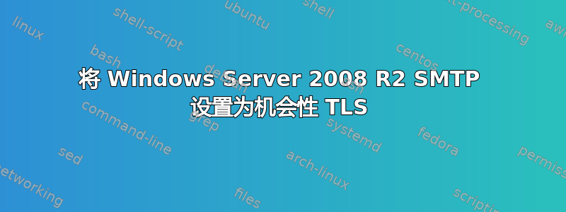 将 Windows Server 2008 R2 SMTP 设置为机会性 TLS