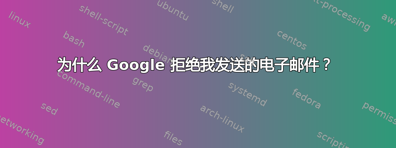 为什么 Google 拒绝我发送的电子邮件？