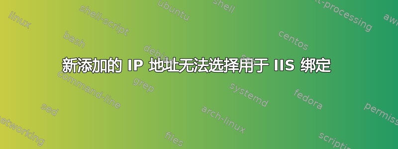 新添加的 IP 地址无法选择用于 IIS 绑定