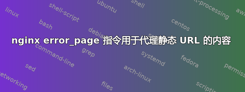 nginx error_page 指令用于代理静态 URL 的内容