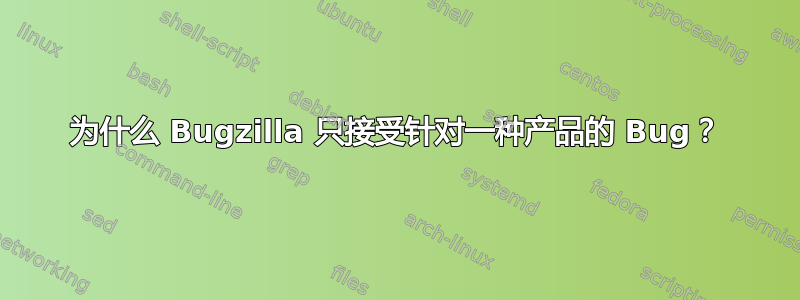 为什么 Bugzilla 只接受针对一种产品的 Bug？