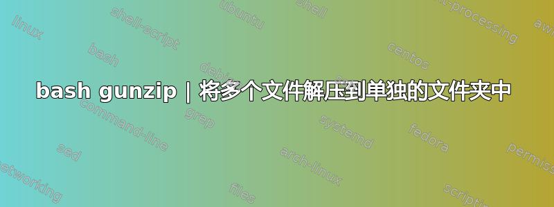 bash gunzip | 将多个文件解压到单独的文件夹中