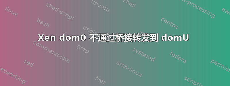 Xen dom0 不通过桥接转发到 domU