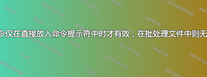 命令仅在直接放入命令提示符中时才有效，在批处理文件中则无效