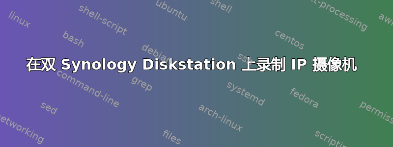 在双 Synology Diskstation 上录制 IP 摄像机 