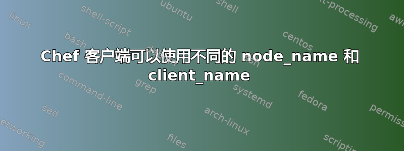 Chef 客户端可以使用不同的 node_name 和 client_name