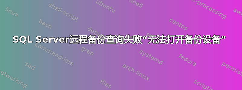 SQL Server远程备份查询失败“无法打开备份设备”